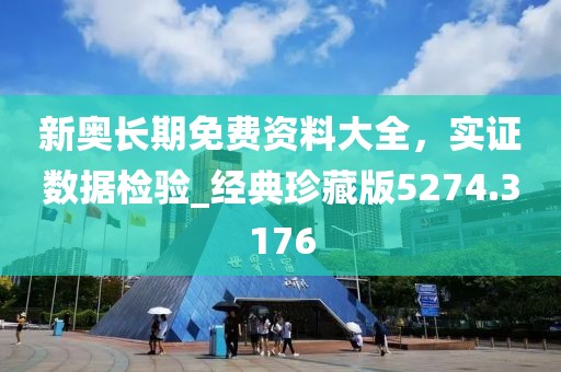 新奧長期免費(fèi)資料大全，實(shí)證數(shù)據(jù)檢驗(yàn)_經(jīng)典珍藏版5274.3176