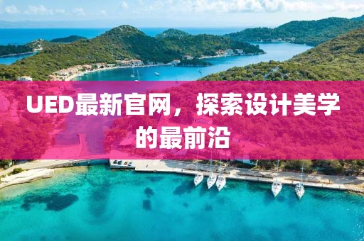 UED最新官網(wǎng)，探索設(shè)計美學(xué)的最前沿