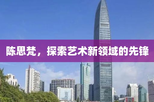 陳思梵，探索藝術(shù)新領(lǐng)域的先鋒