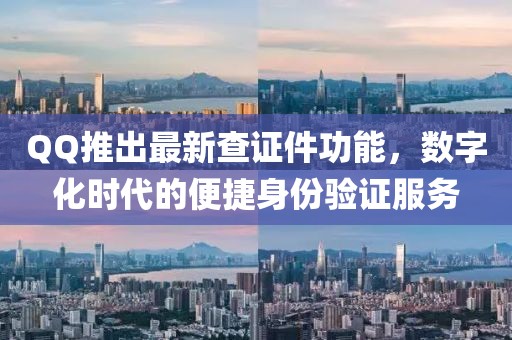 QQ推出最新查證件功能，數(shù)字化時(shí)代的便捷身份驗(yàn)證服務(wù)
