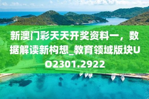新澳門彩天天開獎(jiǎng)資料一，數(shù)據(jù)解讀新構(gòu)想_教育領(lǐng)域版塊UO2301.2922