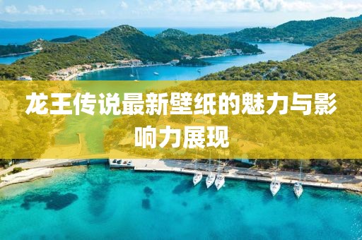 龍王傳說最新壁紙的魅力與影響力展現(xiàn)