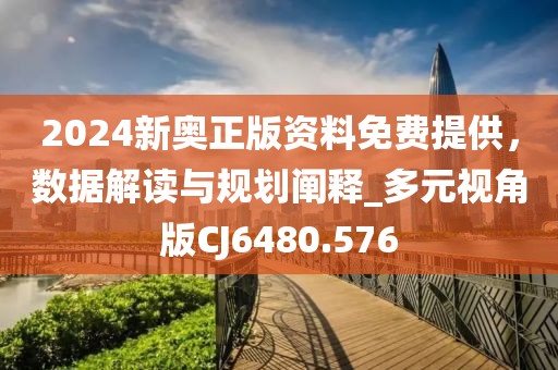 2024新奧正版資料免費(fèi)提供，數(shù)據(jù)解讀與規(guī)劃闡釋_多元視角版CJ6480.576