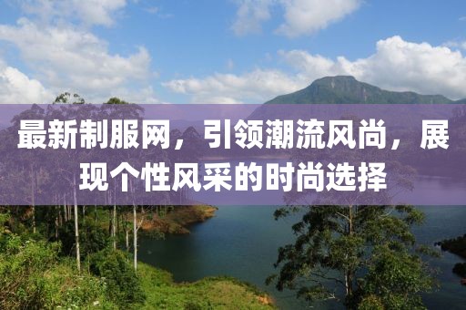 最新制服網(wǎng)，引領(lǐng)潮流風(fēng)尚，展現(xiàn)個性風(fēng)采的時尚選擇