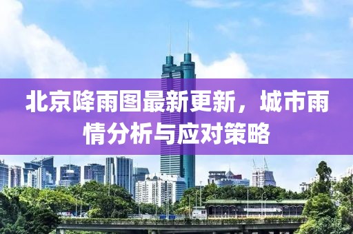 北京降雨圖最新更新，城市雨情分析與應(yīng)對(duì)策略