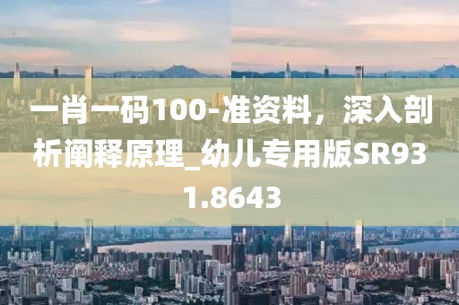 一肖一碼100-準資料，深入剖析闡釋原理_幼兒專用版SR931.8643