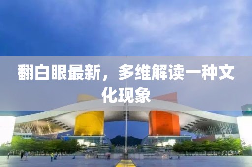 翻白眼最新，多維解讀一種文化現(xiàn)象