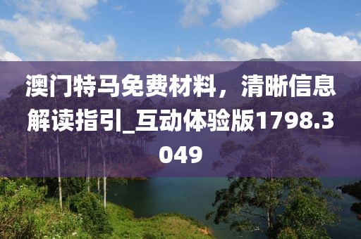 澳門特馬免費材料，清晰信息解讀指引_互動體驗版1798.3049