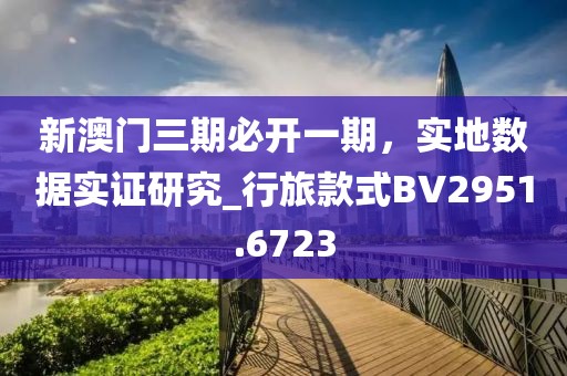 新澳門三期必開一期，實地數(shù)據(jù)實證研究_行旅款式BV2951.6723