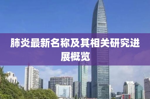 肺炎最新名稱及其相關(guān)研究進(jìn)展概覽