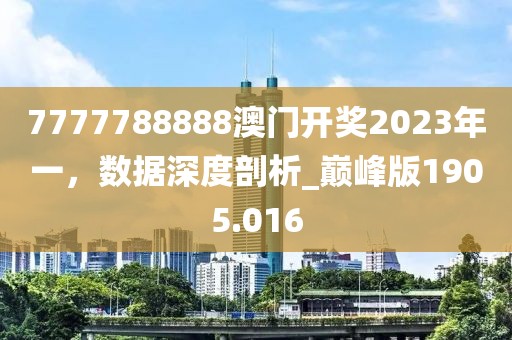 7777788888澳門開獎(jiǎng)2023年一，數(shù)據(jù)深度剖析_巔峰版1905.016
