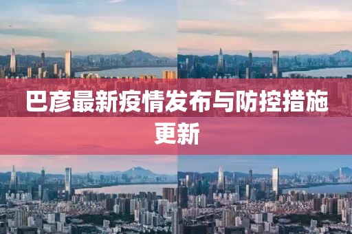 巴彥最新疫情發(fā)布與防控措施更新