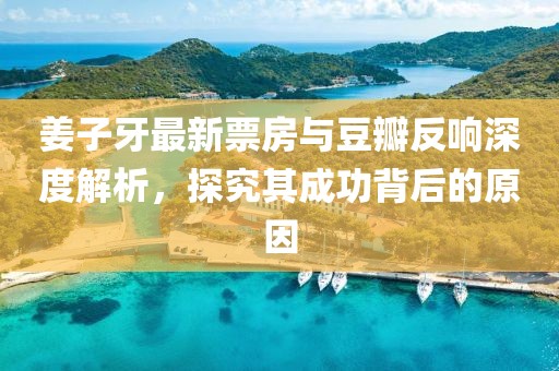 姜子牙最新票房與豆瓣反響深度解析，探究其成功背后的原因