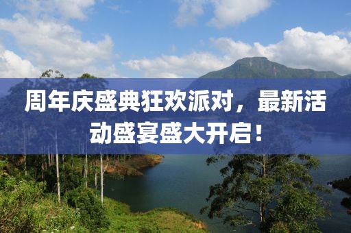 周年慶盛典狂歡派對(duì)，最新活動(dòng)盛宴盛大開啟！