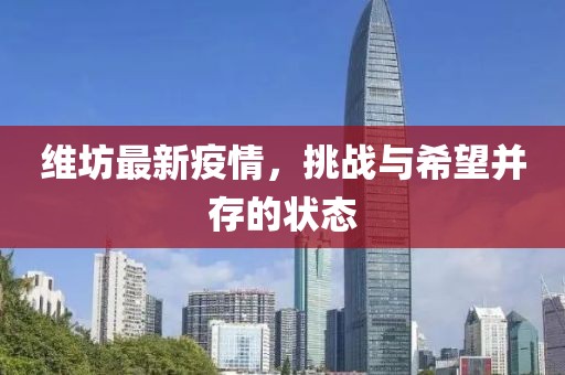 維坊最新疫情，挑戰(zhàn)與希望并存的狀態(tài)