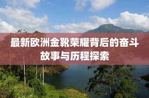 最新歐洲金靴榮耀背后的奮斗故事與歷程探索
