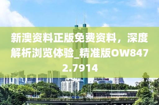 新澳資料正版免費資料，深度解析瀏覽體驗_精準版OW8472.7914