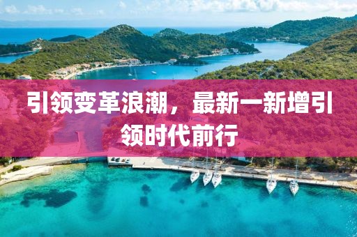 引領(lǐng)變革浪潮，最新一新增引領(lǐng)時(shí)代前行