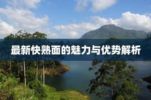 最新快熟面的魅力與優(yōu)勢(shì)解析