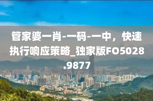 管家婆一肖-一碼-一中，快速執(zhí)行響應策略_獨家版FO5028.9877