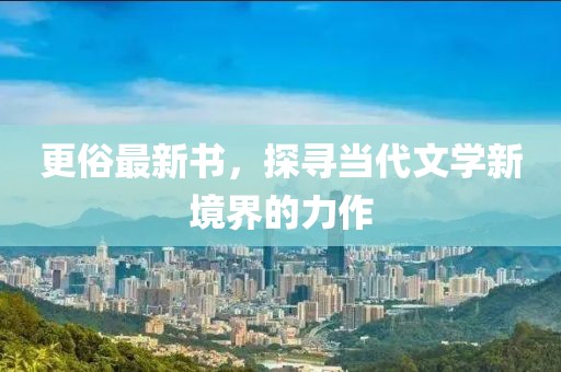 更俗最新書，探尋當代文學(xué)新境界的力作