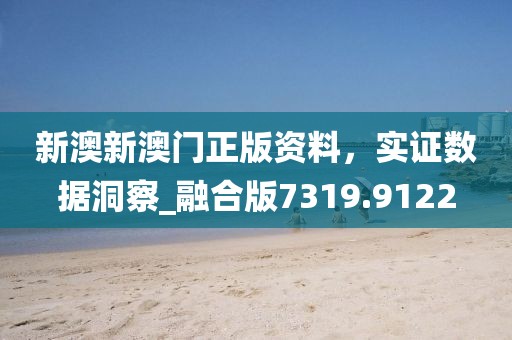 新澳新澳門正版資料，實證數(shù)據(jù)洞察_融合版7319.9122