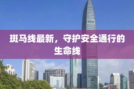 斑馬線最新，守護安全通行的生命線