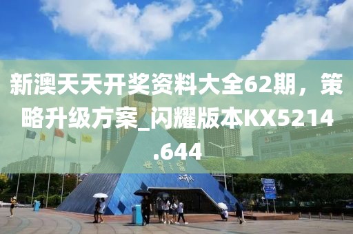 新澳天天開獎資料大全62期，策略升級方案_閃耀版本KX5214.644