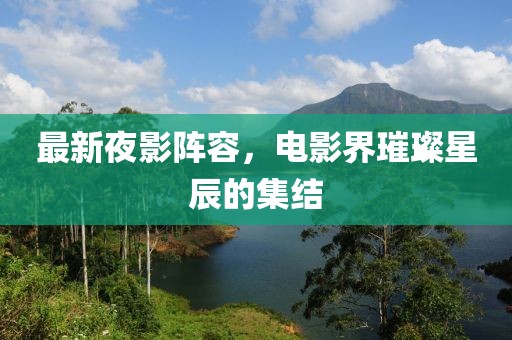 最新夜影陣容，電影界璀璨星辰的集結(jié)