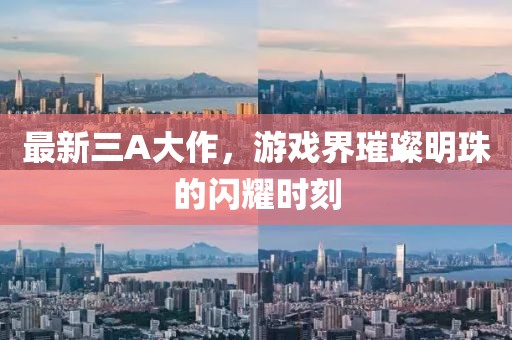 最新三A大作，游戲界璀璨明珠的閃耀時刻