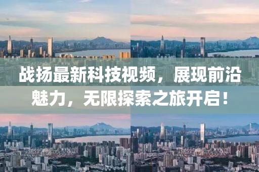 戰(zhàn)揚(yáng)最新科技視頻，展現(xiàn)前沿魅力，無限探索之旅開啟！