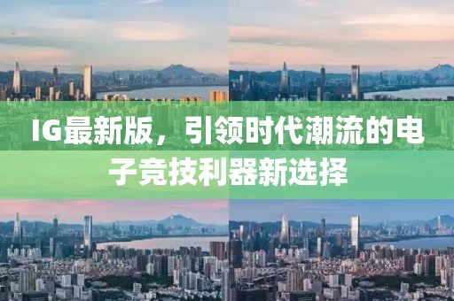 IG最新版，引領時代潮流的電子競技利器新選擇