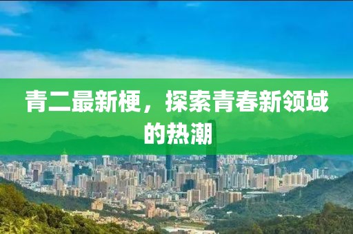 青二最新梗，探索青春新領(lǐng)域的熱潮
