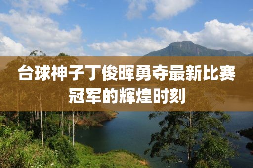 臺球神子丁俊暉勇奪最新比賽冠軍的輝煌時刻