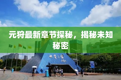 元狩最新章節(jié)探秘，揭秘未知秘密