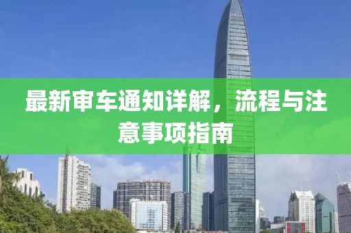 最新審車通知詳解，流程與注意事項指南