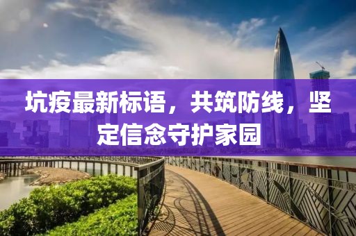 坑疫最新標(biāo)語(yǔ)，共筑防線，堅(jiān)定信念守護(hù)家園