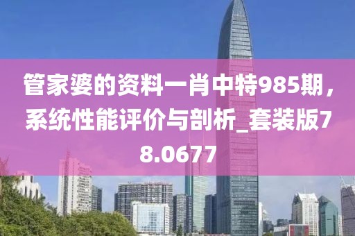 管家婆的資料一肖中特985期，系統(tǒng)性能評價與剖析_套裝版78.0677