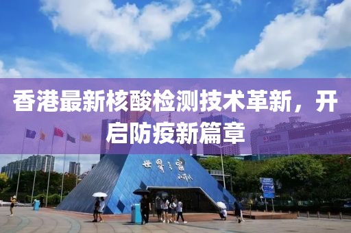 香港最新核酸檢測技術革新，開啟防疫新篇章