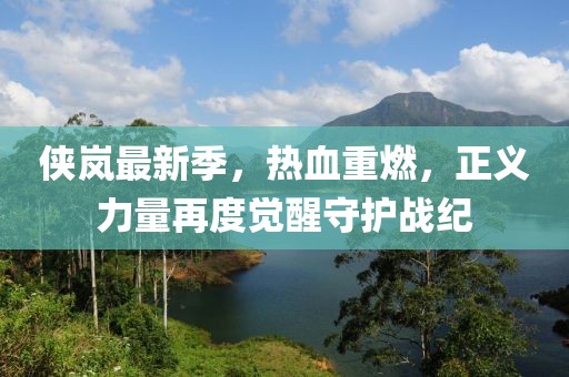 俠嵐最新季，熱血重燃，正義力量再度覺(jué)醒守護(hù)戰(zhàn)紀(jì)