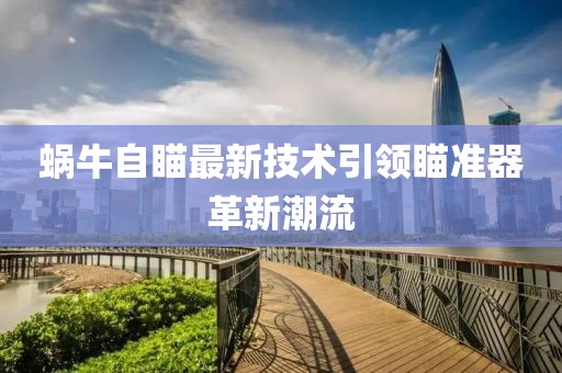 蝸牛自瞄最新技術(shù)引領(lǐng)瞄準器革新潮流