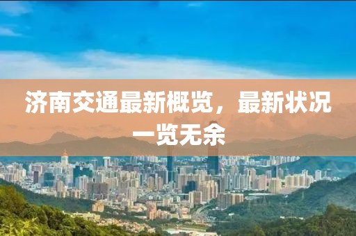 濟南交通最新概覽，最新狀況一覽無余