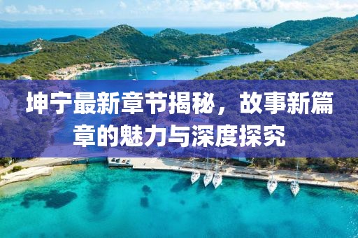 坤寧最新章節(jié)揭秘，故事新篇章的魅力與深度探究