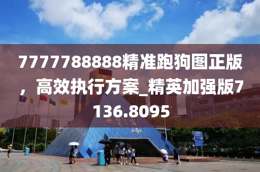 7777788888精準(zhǔn)跑狗圖正版，高效執(zhí)行方案_精英加強(qiáng)版7136.8095