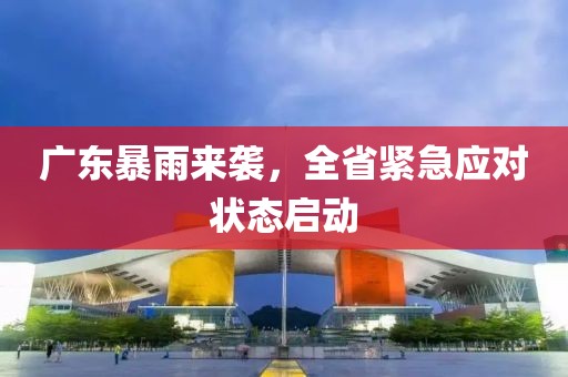 廣東暴雨來襲，全省緊急應(yīng)對狀態(tài)啟動
