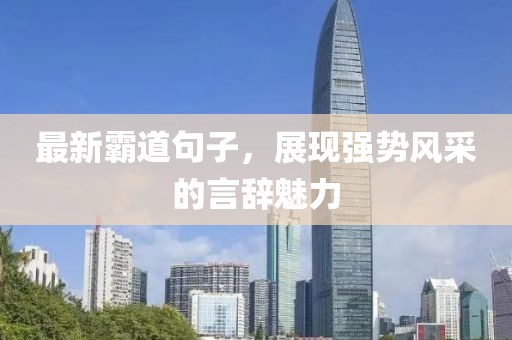 最新霸道句子，展現(xiàn)強(qiáng)勢風(fēng)采的言辭魅力