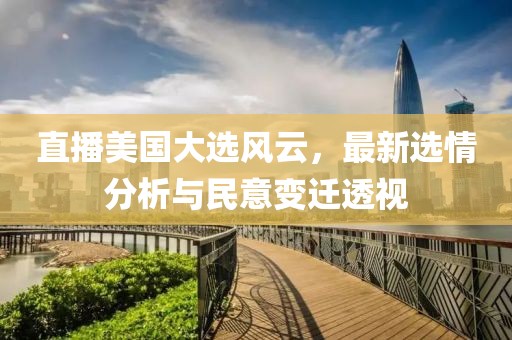 直播美國(guó)大選風(fēng)云，最新選情分析與民意變遷透視