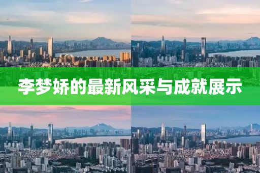 李夢嬌的最新風采與成就展示
