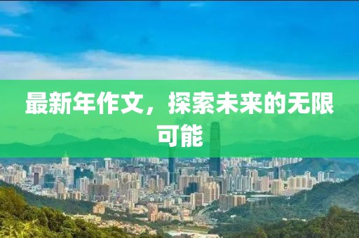 最新年作文，探索未來(lái)的無(wú)限可能