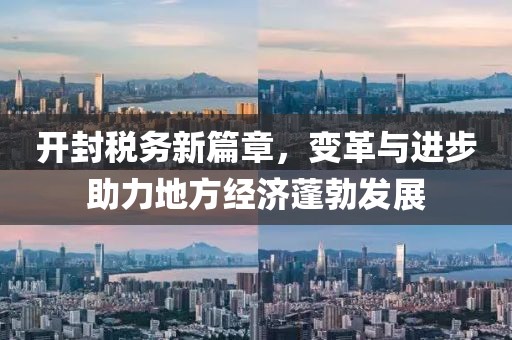開封稅務新篇章，變革與進步助力地方經(jīng)濟蓬勃發(fā)展